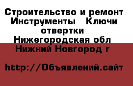 Строительство и ремонт Инструменты - Ключи,отвертки. Нижегородская обл.,Нижний Новгород г.